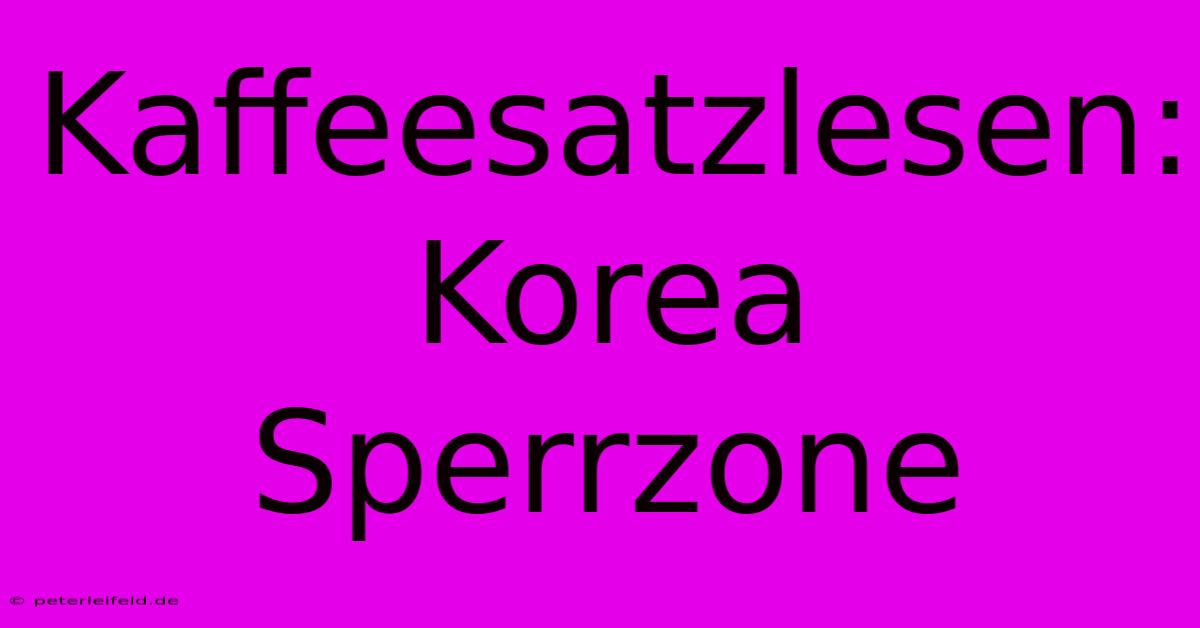 Kaffeesatzlesen: Korea Sperrzone