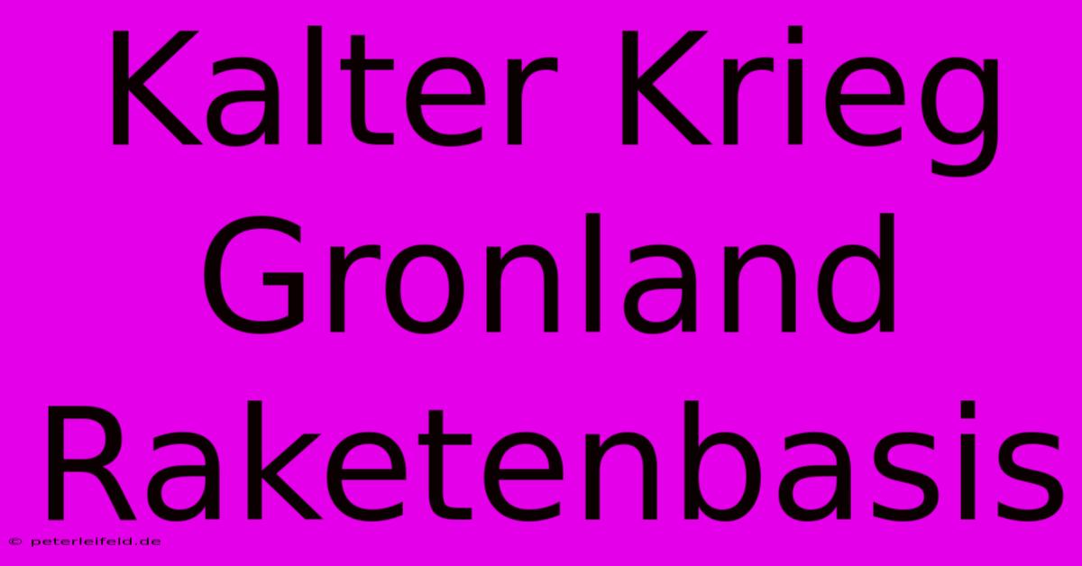 Kalter Krieg Gronland Raketenbasis