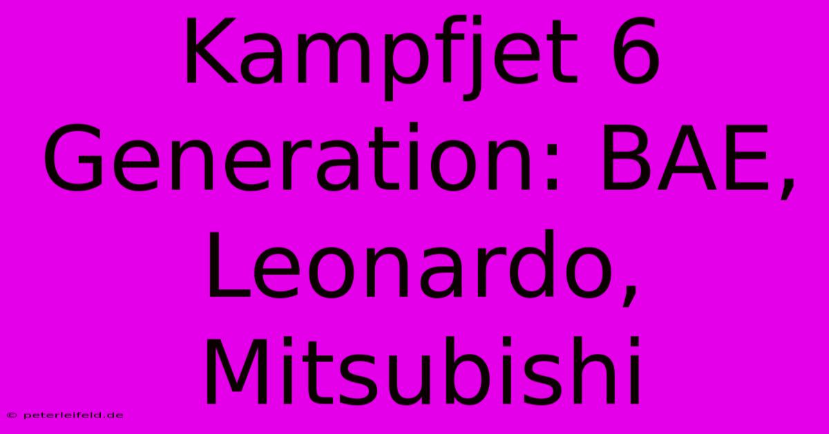 Kampfjet 6 Generation: BAE, Leonardo, Mitsubishi