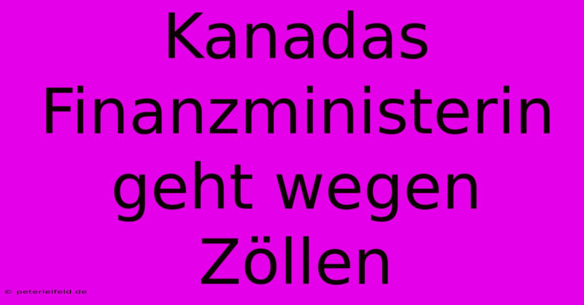 Kanadas Finanzministerin Geht Wegen Zöllen