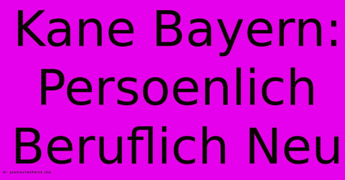 Kane Bayern:  Persoenlich Beruflich Neu