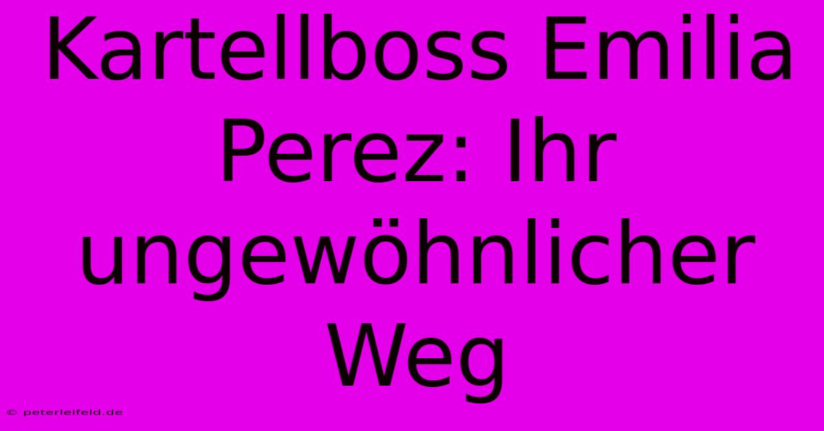 Kartellboss Emilia Perez: Ihr Ungewöhnlicher Weg