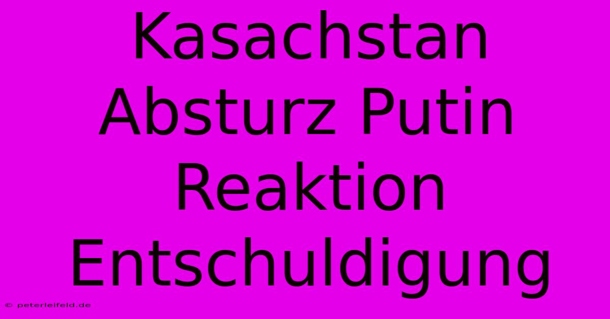 Kasachstan Absturz Putin Reaktion Entschuldigung