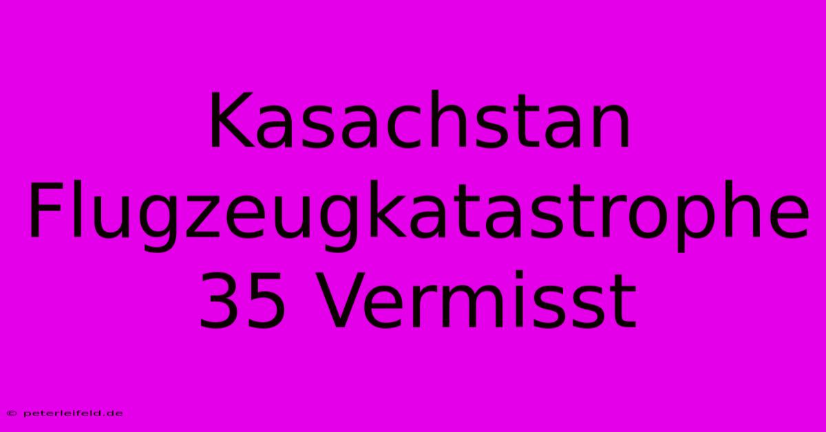 Kasachstan Flugzeugkatastrophe 35 Vermisst