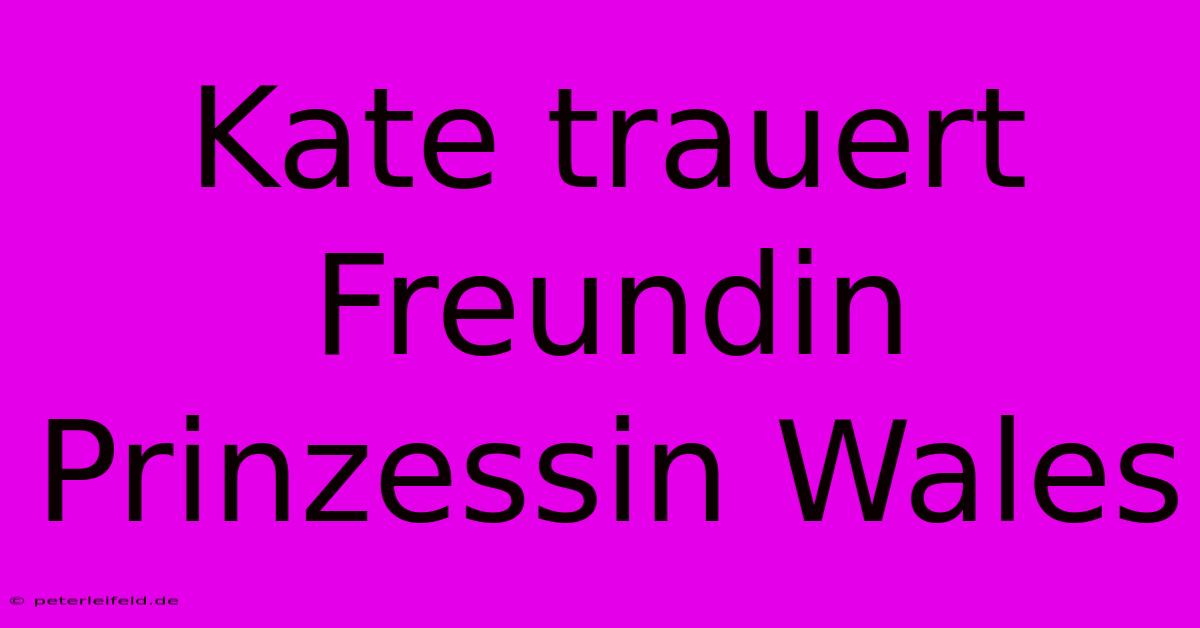 Kate Trauert Freundin Prinzessin Wales