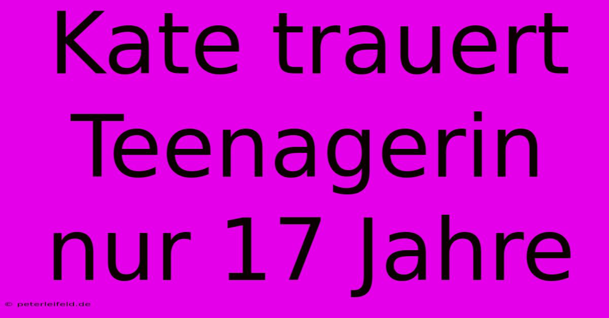 Kate Trauert Teenagerin Nur 17 Jahre