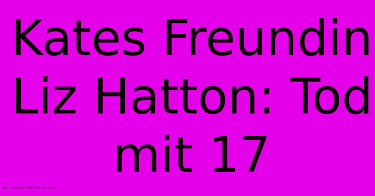 Kates Freundin Liz Hatton: Tod Mit 17