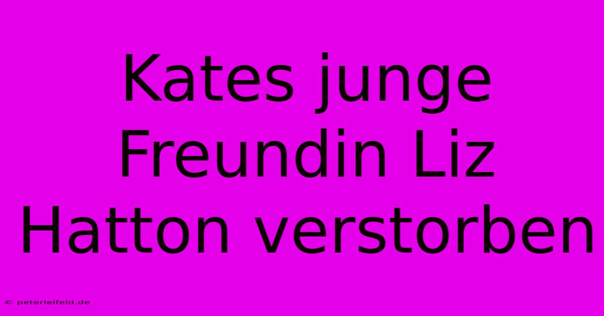 Kates Junge Freundin Liz Hatton Verstorben