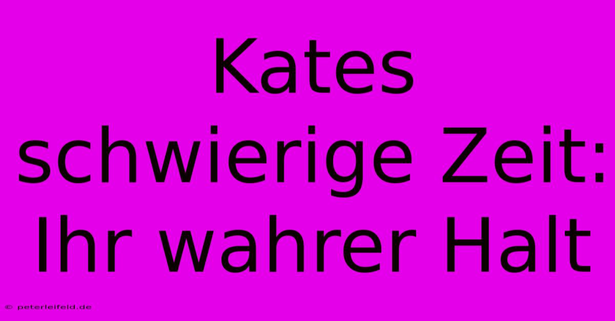 Kates Schwierige Zeit: Ihr Wahrer Halt