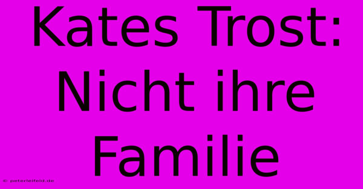 Kates Trost: Nicht Ihre Familie