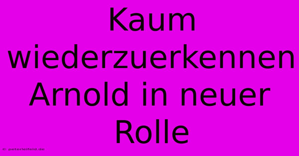 Kaum Wiederzuerkennen Arnold In Neuer Rolle