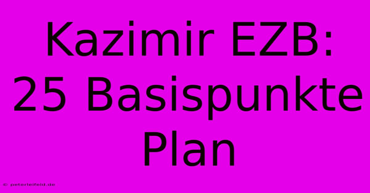 Kazimir EZB: 25 Basispunkte Plan