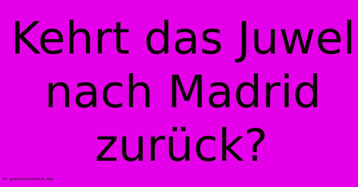 Kehrt Das Juwel Nach Madrid Zurück?