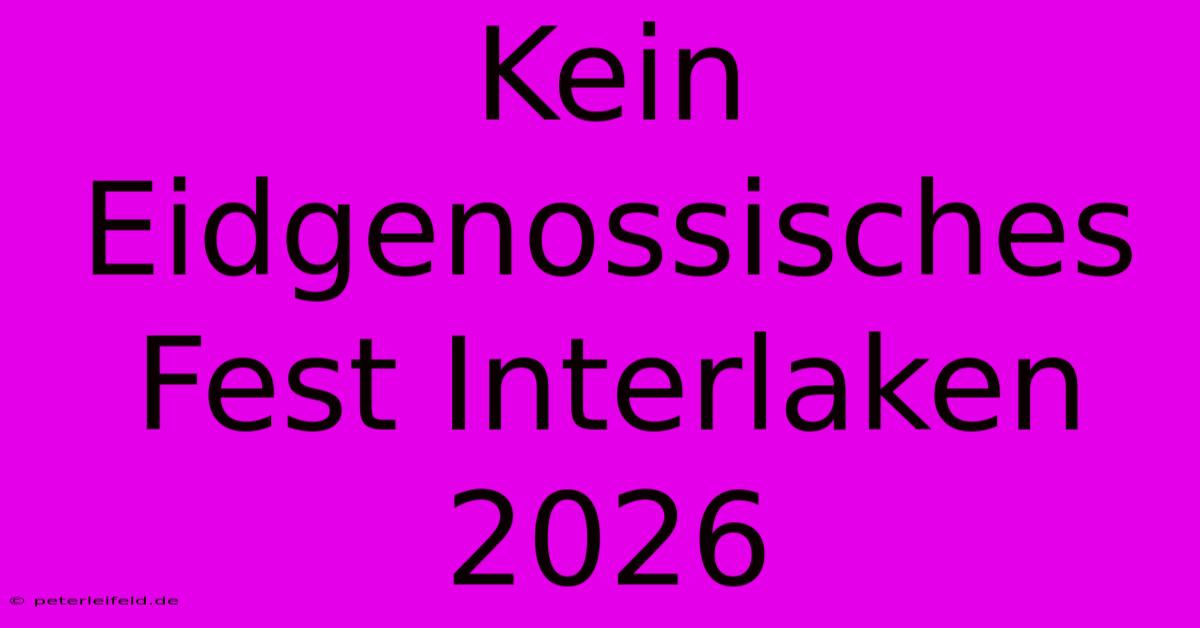 Kein Eidgenossisches Fest Interlaken 2026