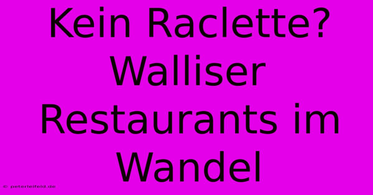 Kein Raclette? Walliser Restaurants Im Wandel