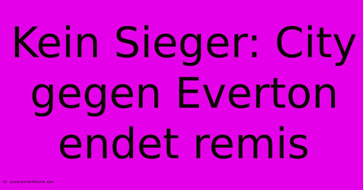 Kein Sieger: City Gegen Everton Endet Remis