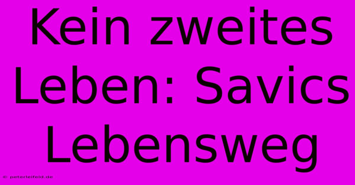 Kein Zweites Leben: Savics Lebensweg