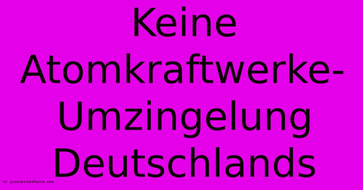 Keine Atomkraftwerke-Umzingelung Deutschlands