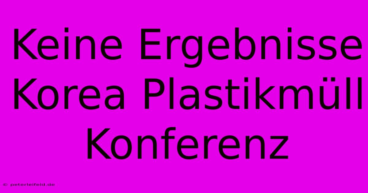 Keine Ergebnisse Korea Plastikmüll Konferenz