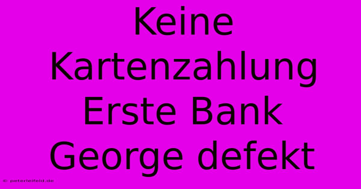 Keine Kartenzahlung Erste Bank George Defekt