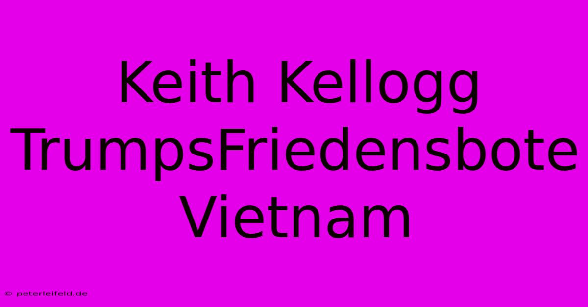 Keith Kellogg TrumpsFriedensbote Vietnam