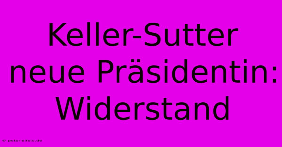 Keller-Sutter Neue Präsidentin:  Widerstand