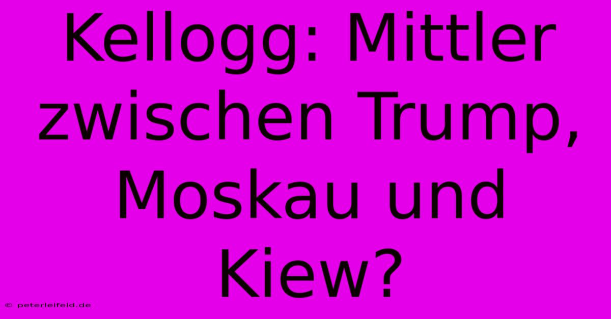 Kellogg: Mittler Zwischen Trump, Moskau Und Kiew?