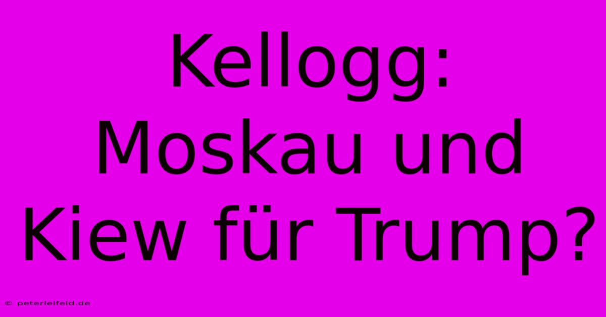 Kellogg:  Moskau Und Kiew Für Trump?