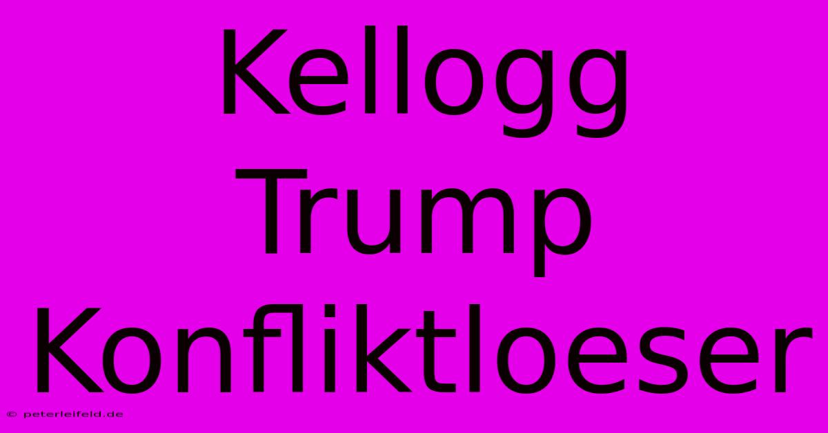 Kellogg Trump Konfliktloeser