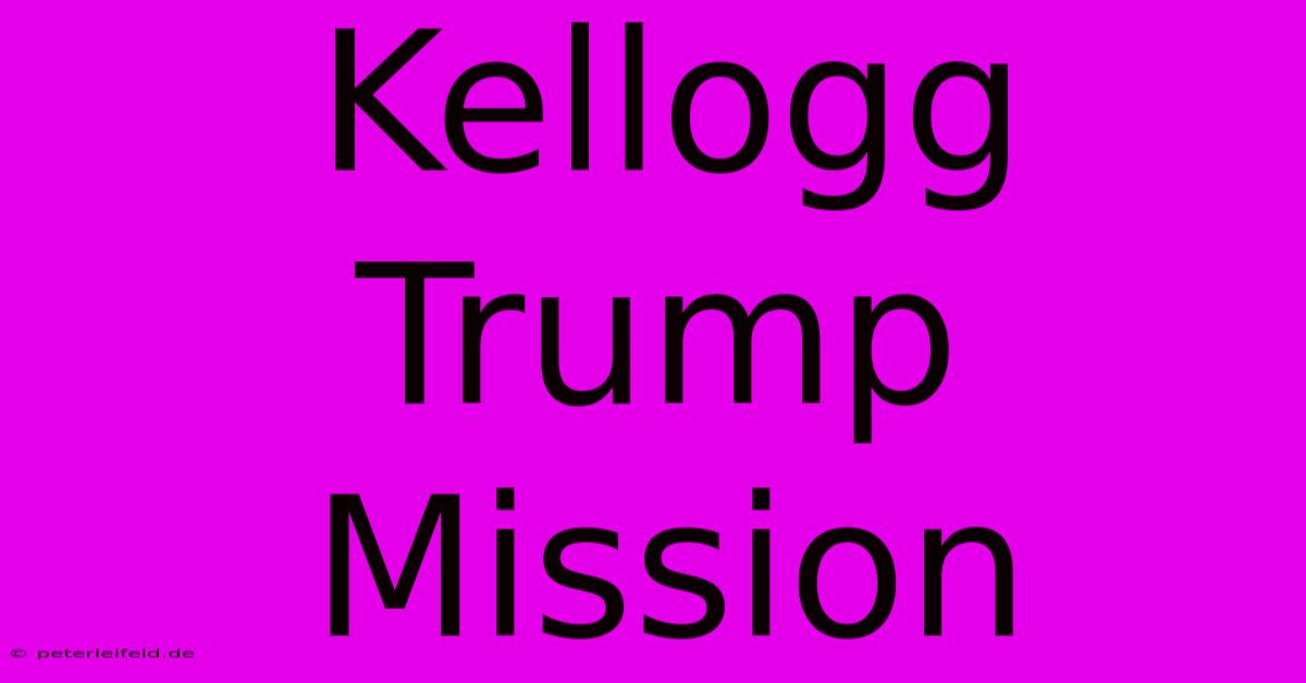 Kellogg Trump Mission