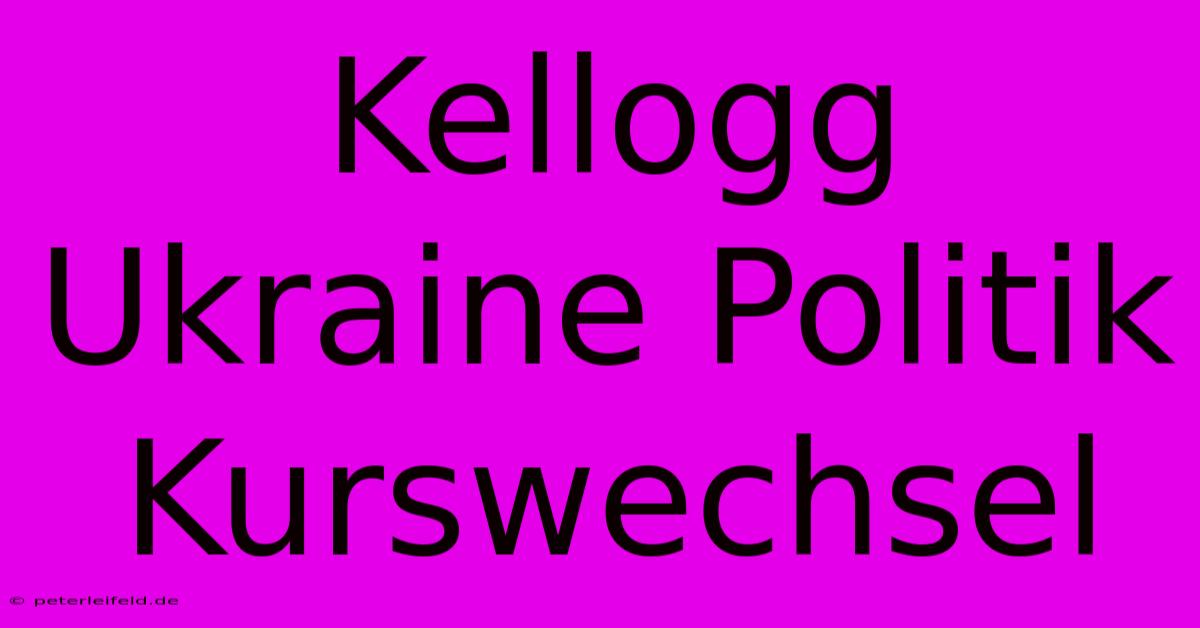 Kellogg Ukraine Politik Kurswechsel