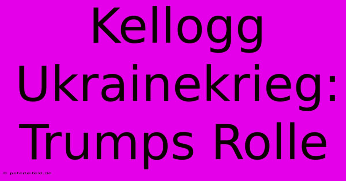 Kellogg Ukrainekrieg: Trumps Rolle