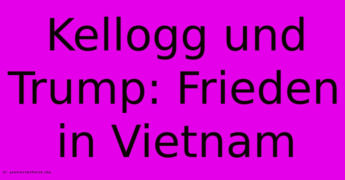 Kellogg Und Trump: Frieden In Vietnam