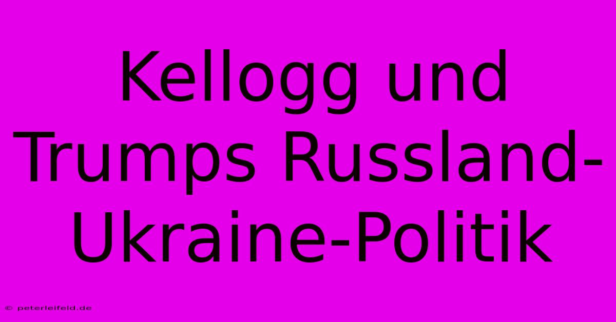 Kellogg Und Trumps Russland-Ukraine-Politik