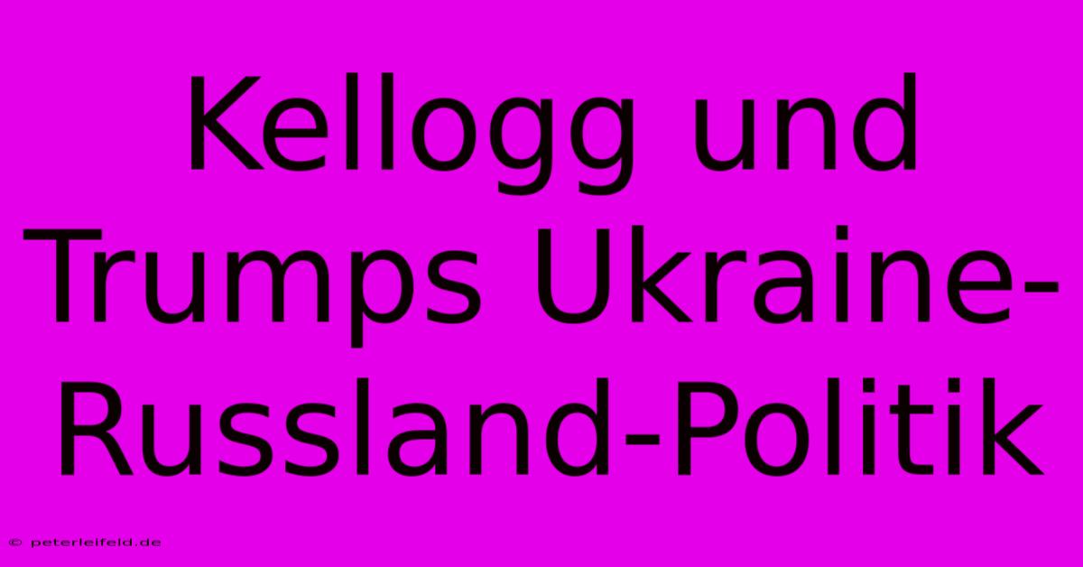 Kellogg Und Trumps Ukraine-Russland-Politik