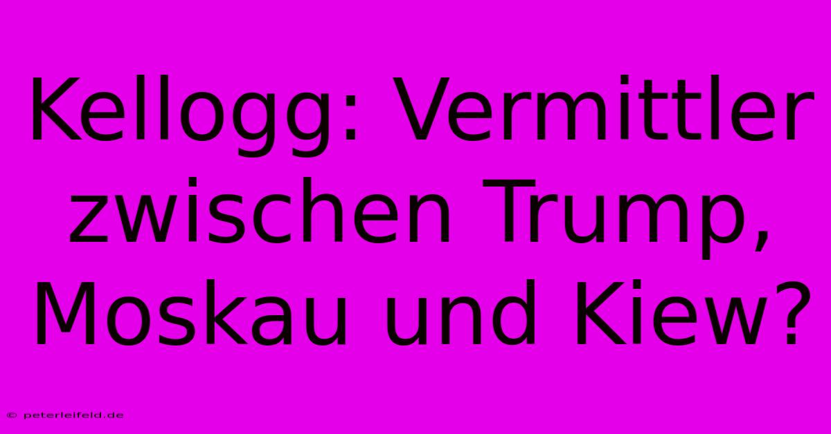 Kellogg: Vermittler Zwischen Trump, Moskau Und Kiew?