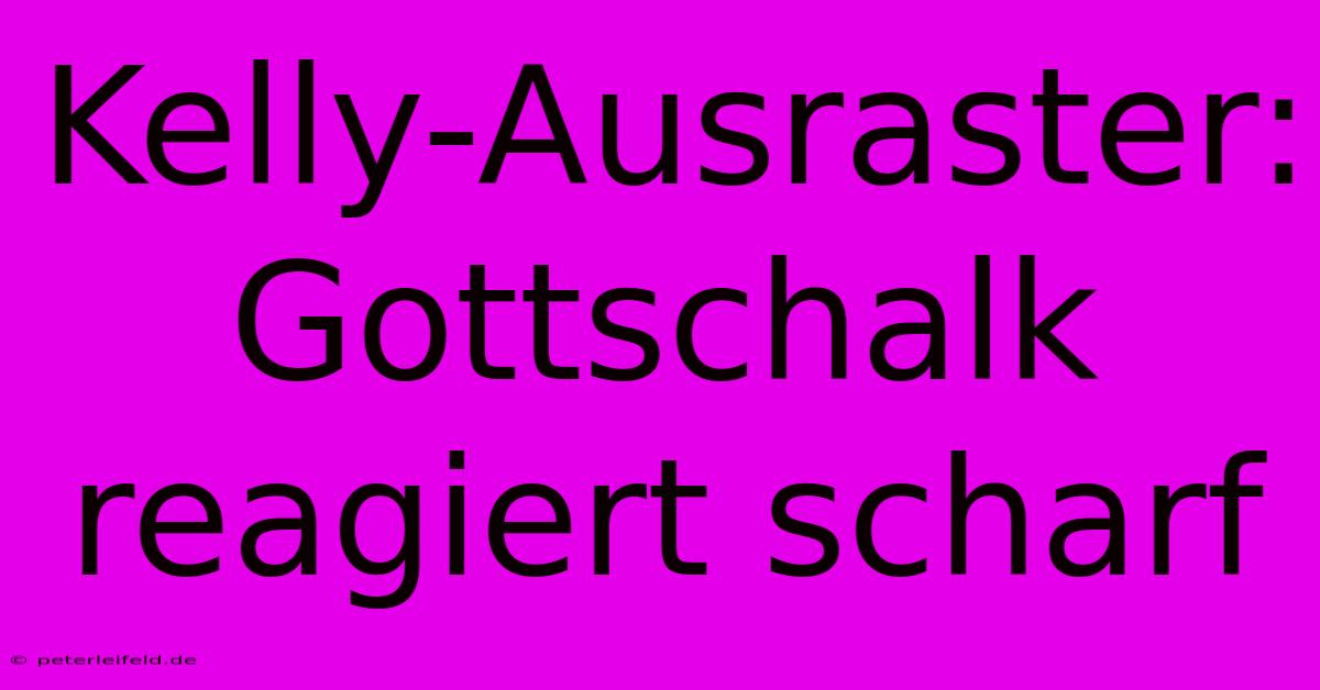 Kelly-Ausraster: Gottschalk Reagiert Scharf