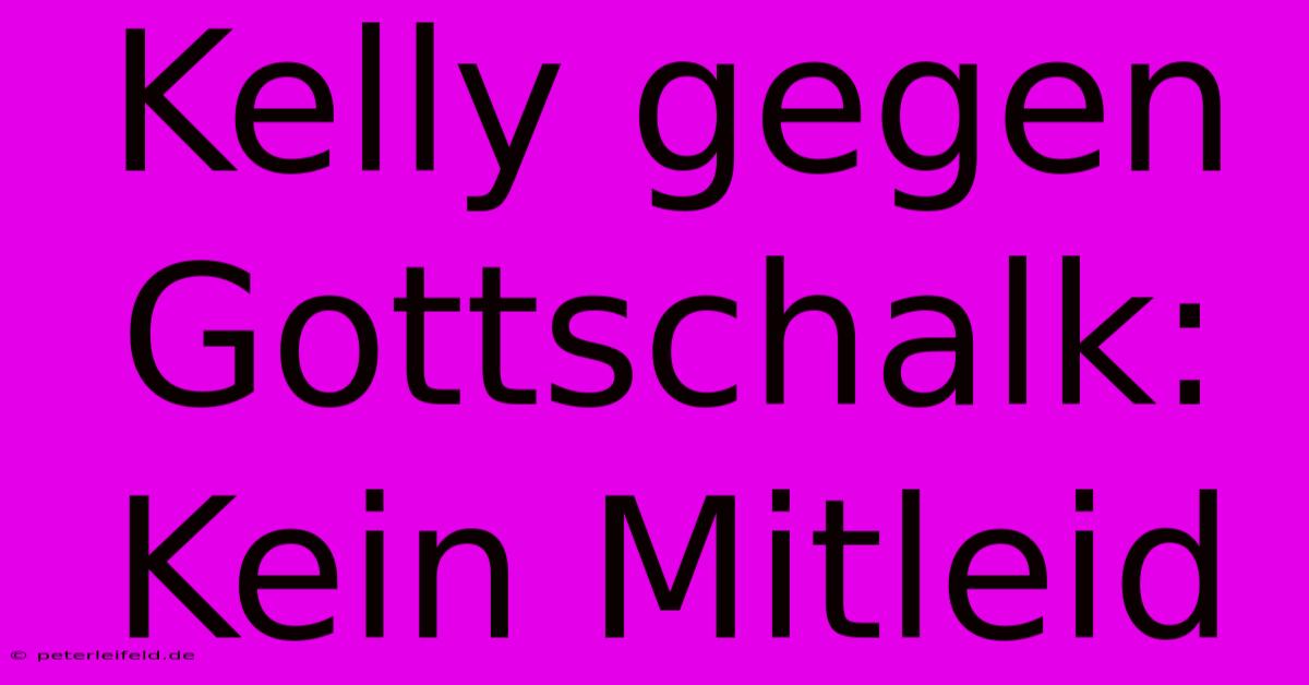 Kelly Gegen Gottschalk: Kein Mitleid