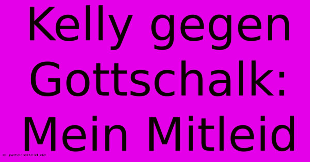 Kelly Gegen Gottschalk: Mein Mitleid