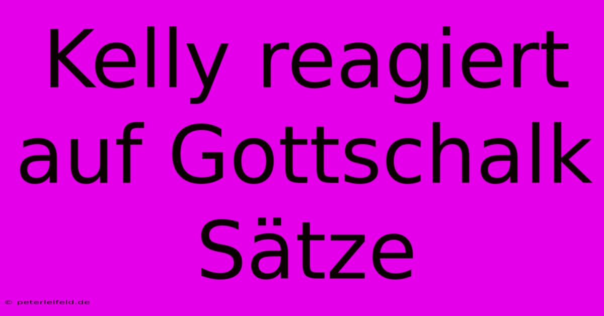 Kelly Reagiert Auf Gottschalk Sätze