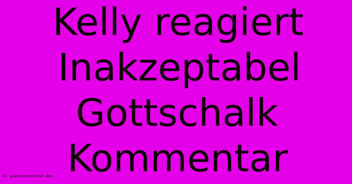 Kelly Reagiert Inakzeptabel Gottschalk Kommentar