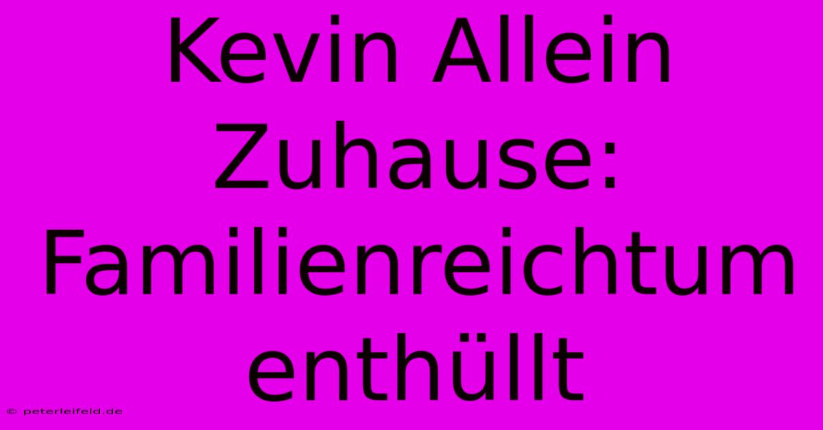 Kevin Allein Zuhause: Familienreichtum Enthüllt