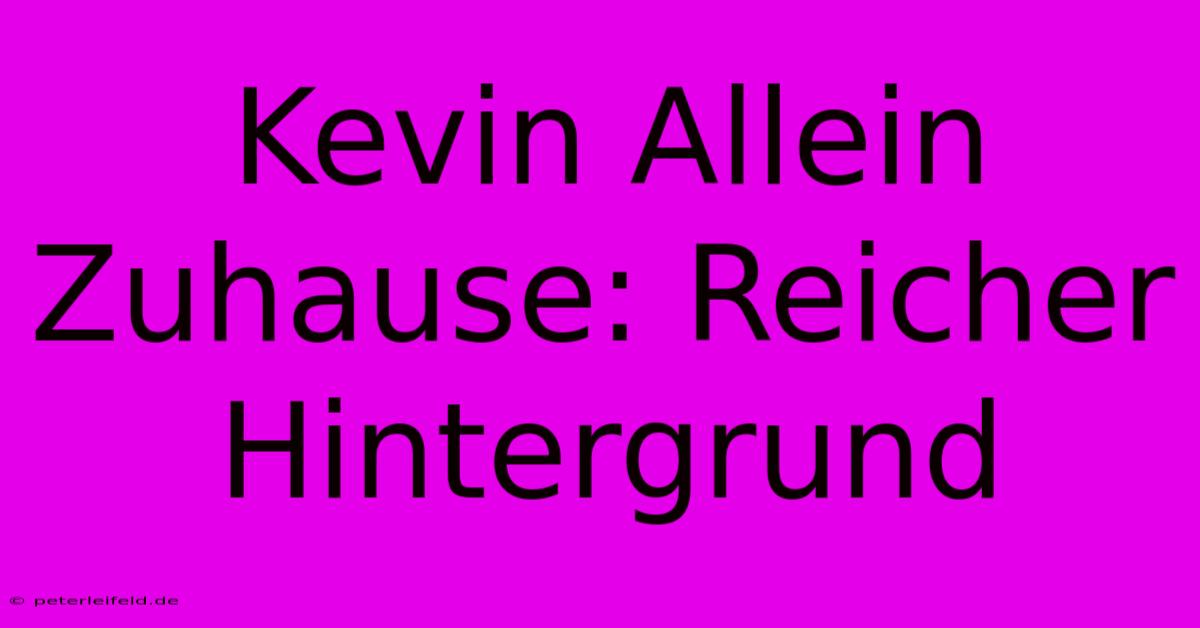 Kevin Allein Zuhause: Reicher Hintergrund