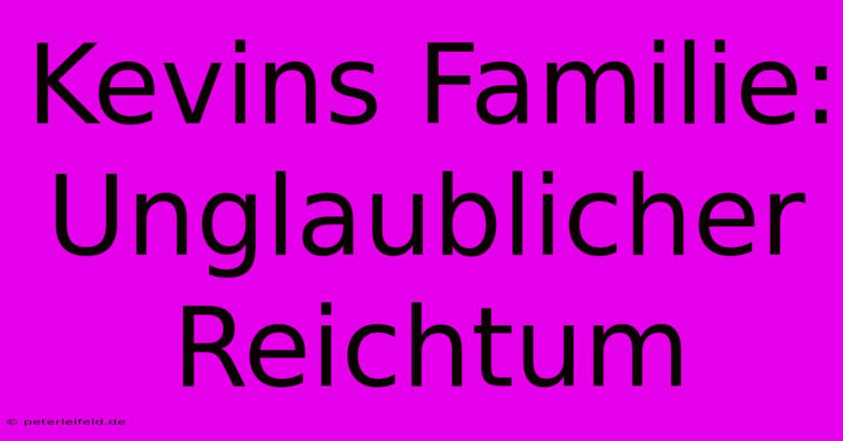 Kevins Familie: Unglaublicher Reichtum