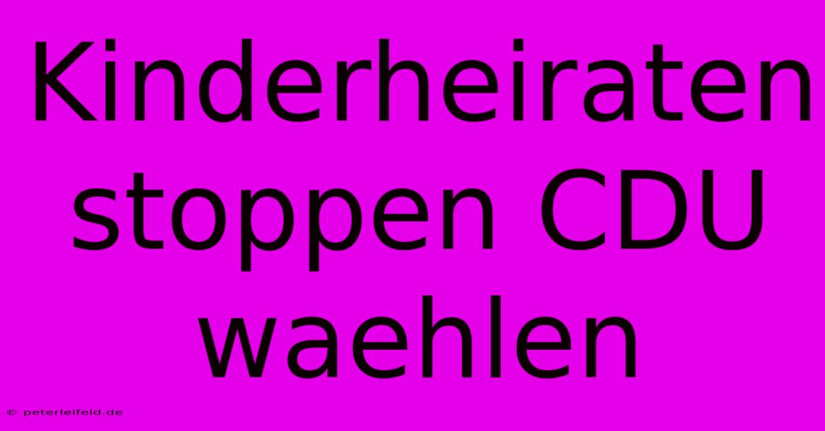 Kinderheiraten Stoppen CDU Waehlen