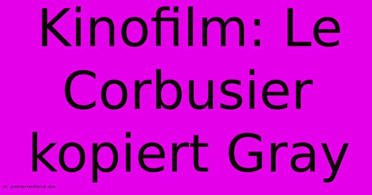 Kinofilm: Le Corbusier Kopiert Gray