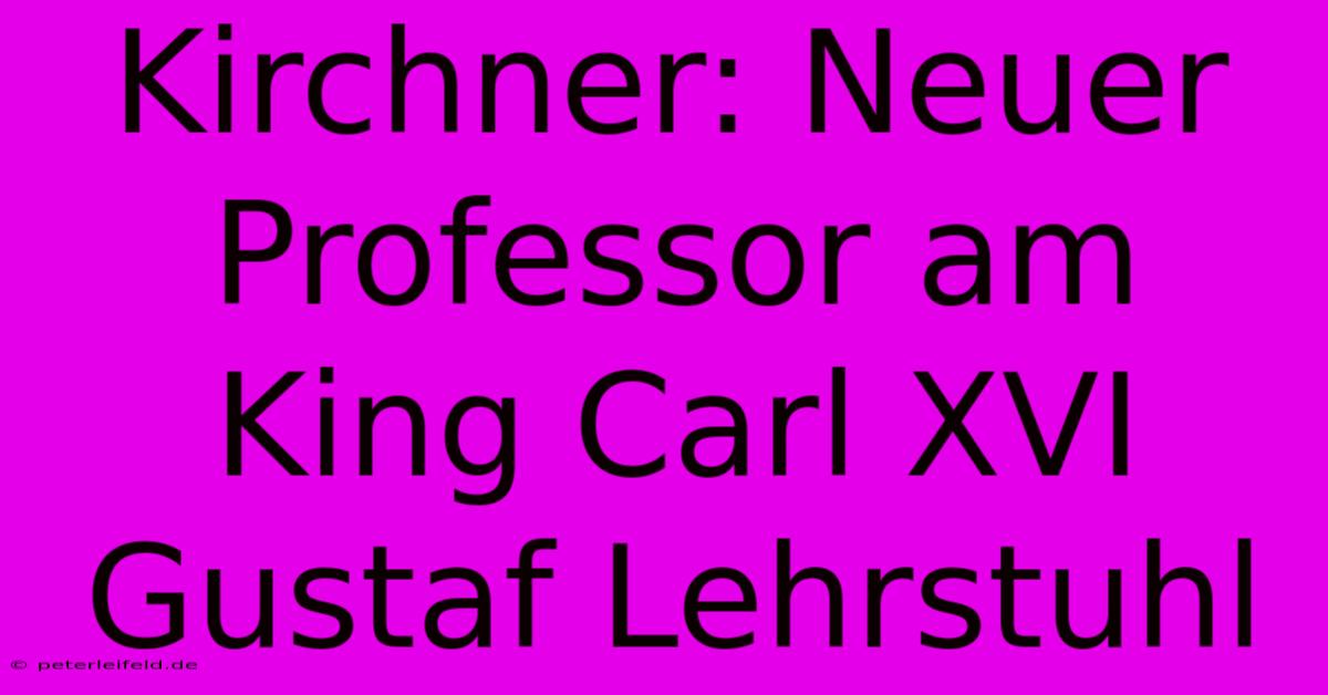 Kirchner: Neuer Professor Am King Carl XVI Gustaf Lehrstuhl