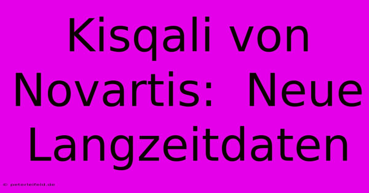 Kisqali Von Novartis:  Neue Langzeitdaten