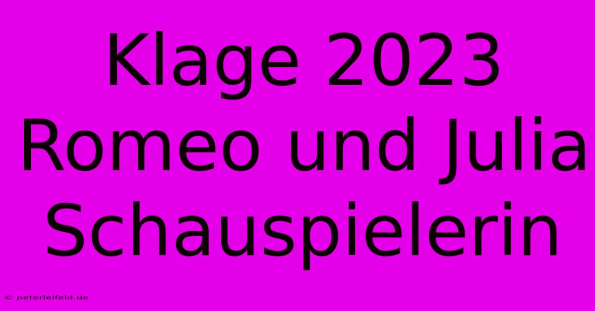 Klage 2023 Romeo Und Julia Schauspielerin