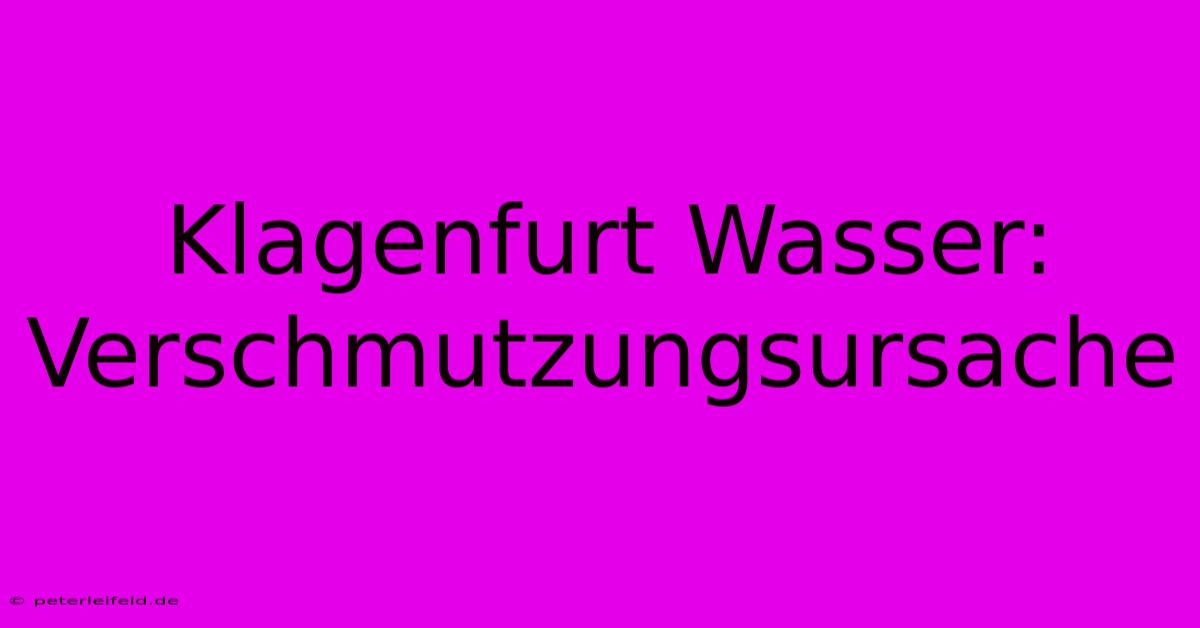 Klagenfurt Wasser: Verschmutzungsursache